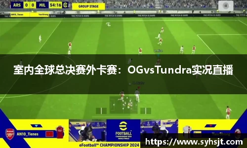 室内全球总决赛外卡赛：OGvsTundra实况直播