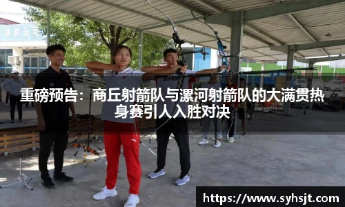 重磅预告：商丘射箭队与漯河射箭队的大满贯热身赛引人入胜对决