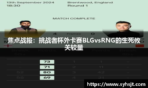焦点战报：挑战者杯外卡赛BLGvsRNG的生死攸关较量