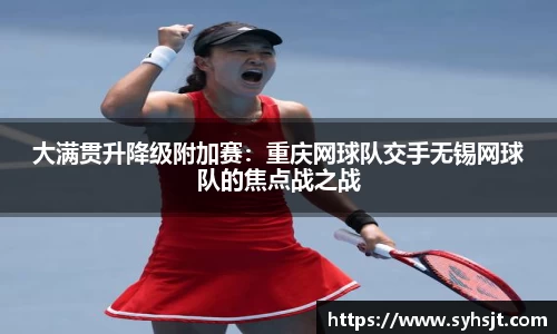 大满贯升降级附加赛：重庆网球队交手无锡网球队的焦点战之战