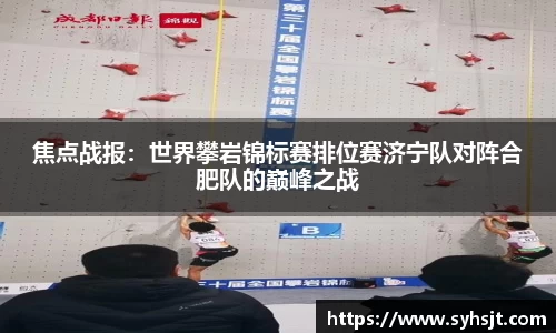焦点战报：世界攀岩锦标赛排位赛济宁队对阵合肥队的巅峰之战
