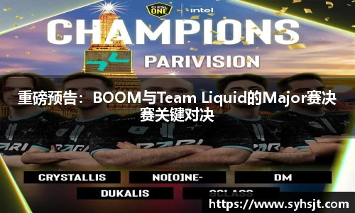 重磅预告：BOOM与Team Liquid的Major赛决赛关键对决