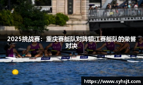 2025挑战赛：重庆赛艇队对阵镇江赛艇队的荣誉对决