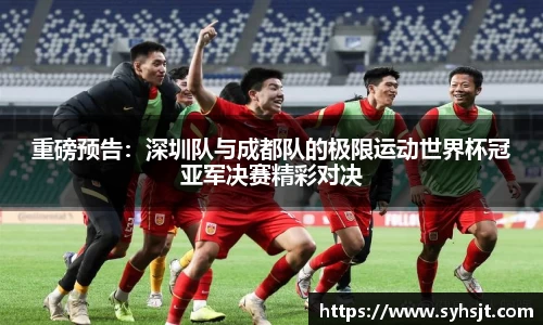 重磅预告：深圳队与成都队的极限运动世界杯冠亚军决赛精彩对决