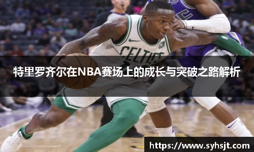 特里罗齐尔在NBA赛场上的成长与突破之路解析