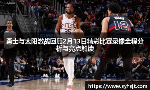 勇士与太阳激战回顾2月13日精彩比赛录像全程分析与亮点解读
