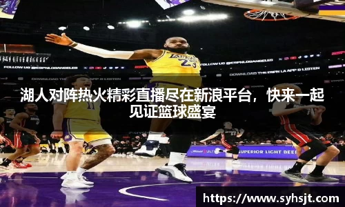湖人对阵热火精彩直播尽在新浪平台，快来一起见证篮球盛宴