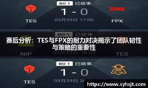 赛后分析：TES与FPX的耐力对决揭示了团队韧性与策略的重要性